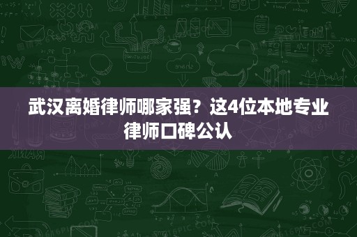 武汉离婚律师哪家强?这4位本地专业律师口碑公认 武汉离婚律师哪家强?这4位本地专业律师口碑公认