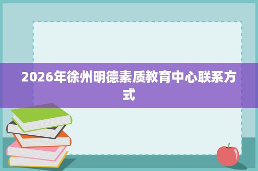 2026年徐州明德素质教育中心联系方式