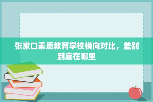 张家口素质教育学校横向对比,差别到底在哪里 张家口素质教育学校横向对比,差别到底在哪里
