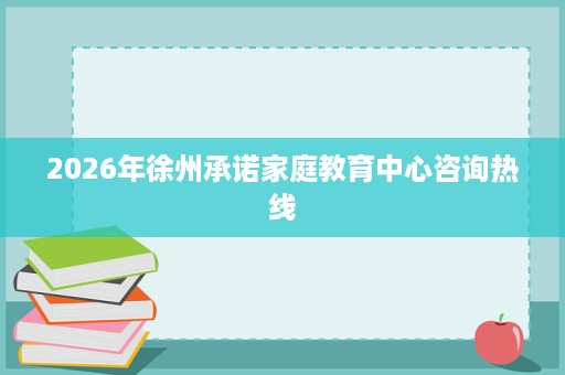 2026年徐州承诺家庭教育中心咨询热线