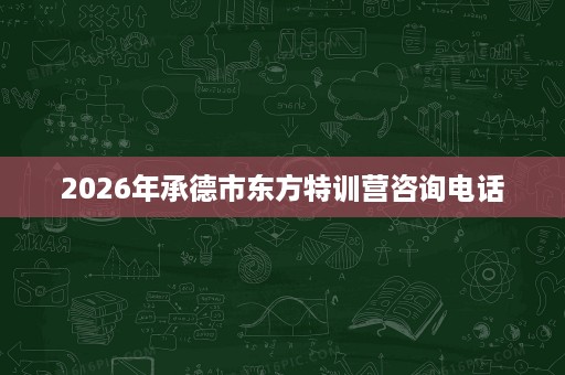 2026年承德市东方特训营咨询电话 2026年承德市东方特训营咨询电话