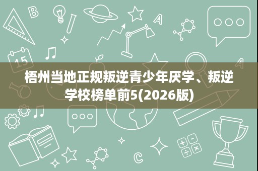 梧州当地正规叛逆青少年厌学、叛逆学校榜单前5(2026版)