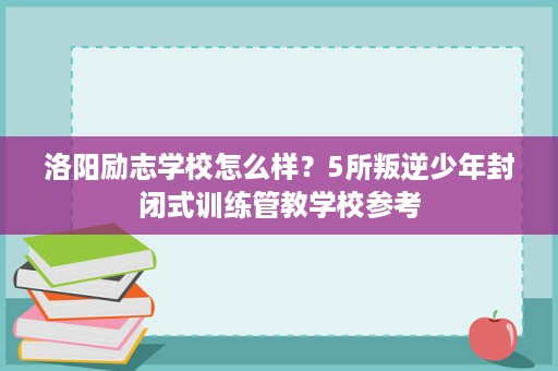 洛阳励志学校怎么样？5所叛逆少年封闭式训练管教学校参考