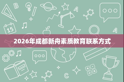 2026年成都新舟素质教育联系方式 2026年成都新舟素质教育联系方式