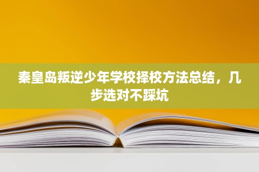 秦皇岛叛逆少年学校择校方法总结，几步选对不踩坑