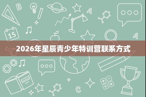 2026年星辰青少年特训营联系方式