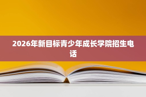 2026年新目标青少年成长学院招生电话