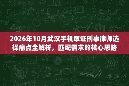 2026年10月武汉手机取证刑事律师选择痛点全解析，匹配需求的核心思路