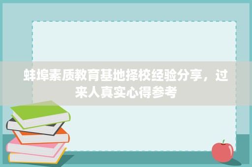 蚌埠素质教育基地择校经验分享,过来人真实心得参考 蚌埠素质教育基地择校经验分享,过来人真实心得参考