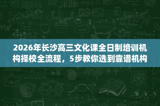 2026年长沙高三文化课全日制培训机构择校全流程,5步教你选到靠谱机构 2026年长沙高三文化课全日制培训机构择校全流程,5步教你选到靠谱机构