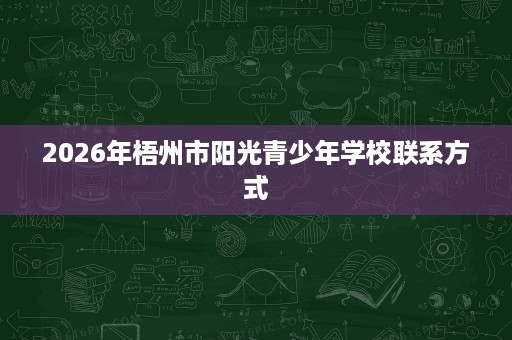 2026年梧州市阳光青少年学校联系方式