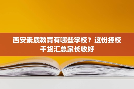 西安素质教育有哪些学校？这份择校干货汇总家长收好