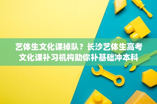 艺体生文化课掉队?长沙艺体生高考文化课补习机构助你补基础冲本科 艺体生文化课掉队?长沙艺体生高考文化课补习机构助你补基础冲本科
