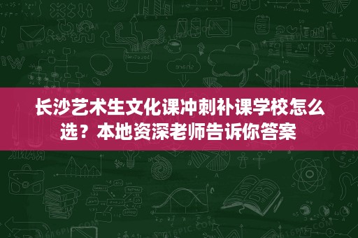 长沙艺术生文化课冲刺补课学校怎么选？本地资深老师告诉你答案