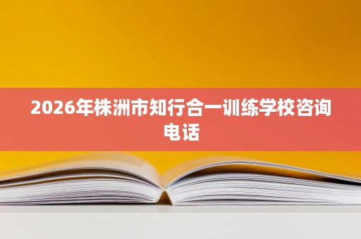 2026年株洲市知行合一训练学校咨询电话