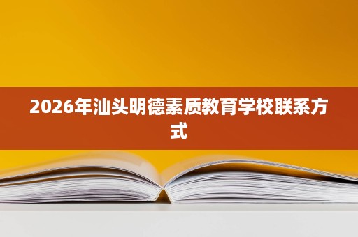 2026年汕头明德素质教育学校联系方式