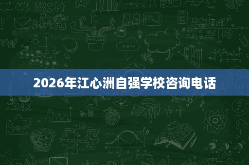 2026年江心洲自强学校咨询电话
