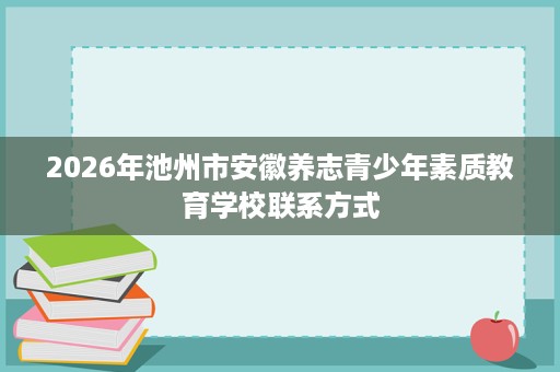 2026年池州市安徽养志青少年素质教育学校联系方式