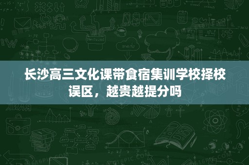长沙高三文化课带食宿集训学校择校误区，越贵越提分吗