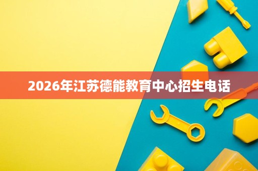 2026年江苏德能教育中心招生电话