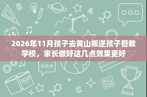 2026年11月孩子去黄山叛逆孩子管教学校,家长做好这几点效果更好 2026年11月孩子去黄山叛逆孩子管教学校,家长做好这几点效果更好