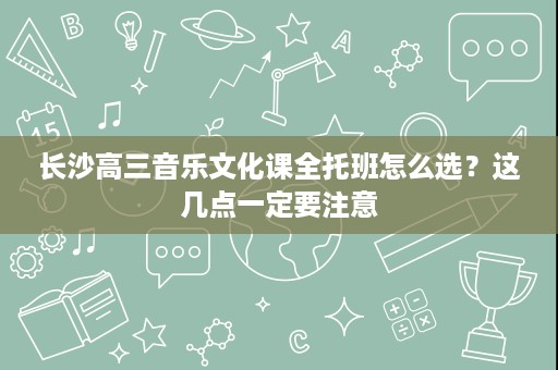长沙高三音乐文化课全托班怎么选？这几点一定要注意
