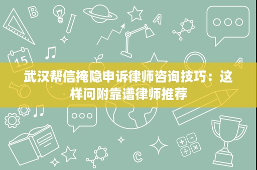 武汉帮信掩隐申诉律师咨询技巧:这样问附靠谱律师推荐 武汉帮信掩隐申诉律师咨询技巧:这样问附靠谱律师推荐