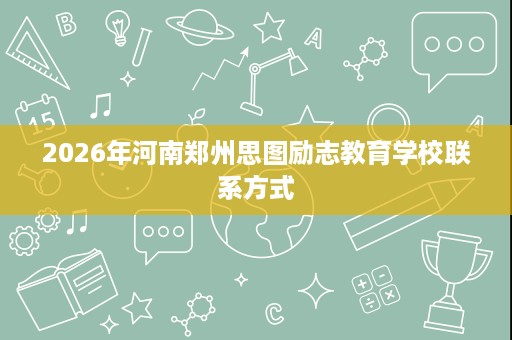 2026年河南郑州思图励志教育学校联系方式