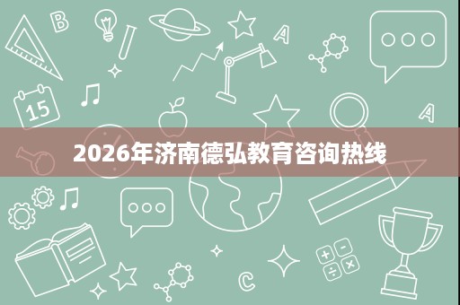 2026年济南德弘教育咨询热线 2026年济南德弘教育咨询热线